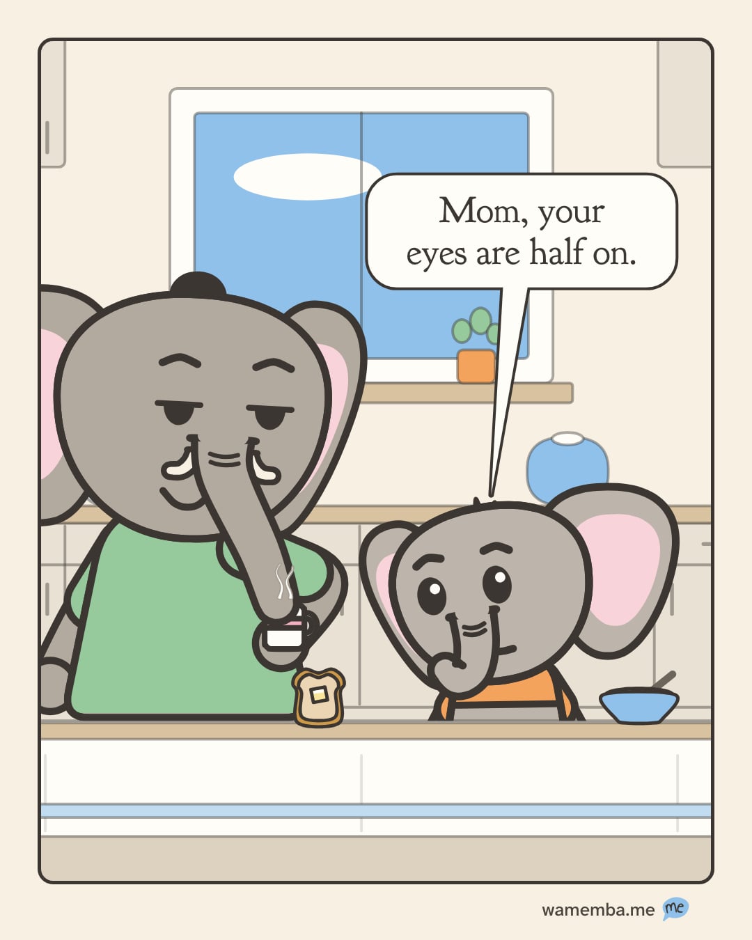 A cartoon. At the breakfast table early in the morning, Mom stands sipping from a big steaming mug of coffee, her eyes barely open. Finn sits across the table, peering up at her very seriously. Finn's speech bubble says: "Mom, your eyes are half on."
