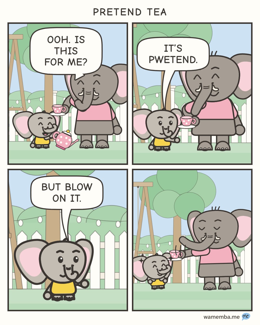 A comic strip in four panels at Pip's tea party in the backyard. 1: Pip pours from her toy teapot into Dad's little cup. Dad says: "Ooh. Is this for me?" 2: Dad lifts the cup to sip, and Pip says: "It's pretend." 3: A close-up of Pip, very serious: "But blow on it." 4: Dad carefully blows on the empty cup through his trunk while Pip watches, delighted.
